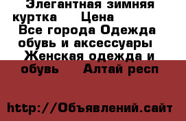 Элегантная зимняя куртка.  › Цена ­ 15 000 - Все города Одежда, обувь и аксессуары » Женская одежда и обувь   . Алтай респ.